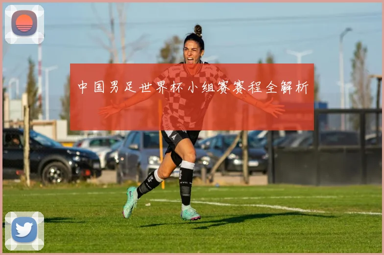 中国男足世界杯小组赛赛程全解析