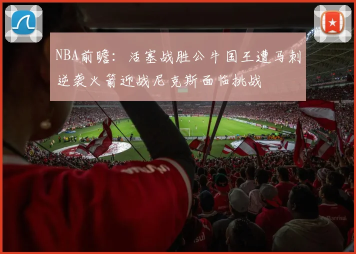 NBA前瞻:活塞战胜公牛国王遭马刺逆袭火箭迎战尼克斯面临挑战