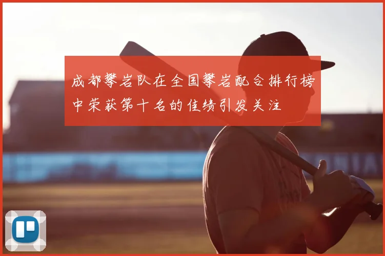 成都攀岩队在全国攀岩配合排行榜中荣获第十名的佳绩引发关注
