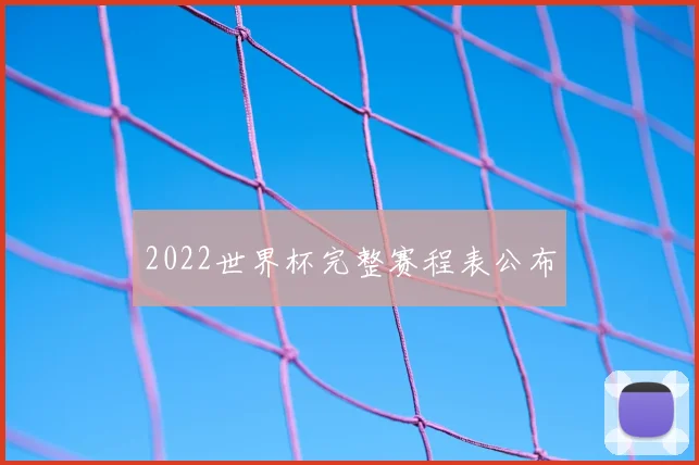 2022世界杯完整赛程表公布