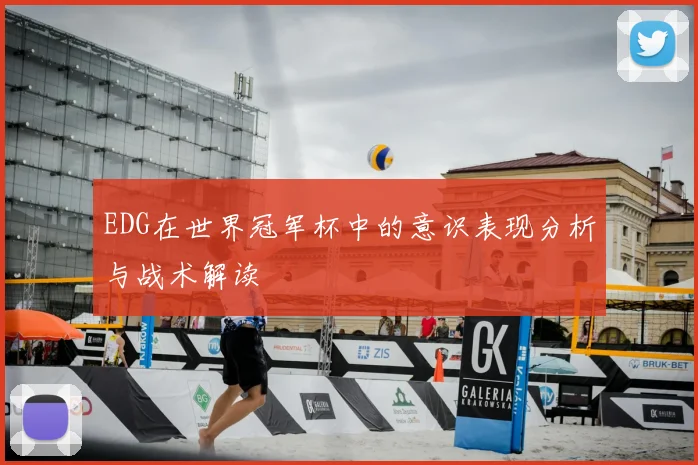 EDG在世界冠军杯中的意识表现分析与战术解读