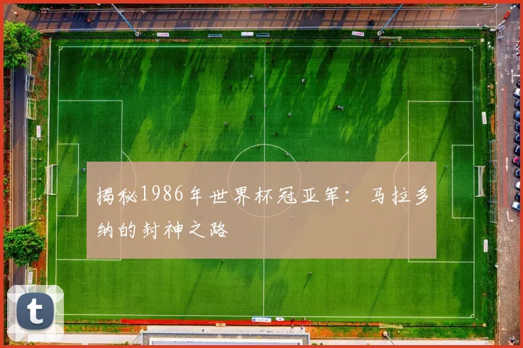 揭秘1986年世界杯冠亚军：马拉多纳的封神之路