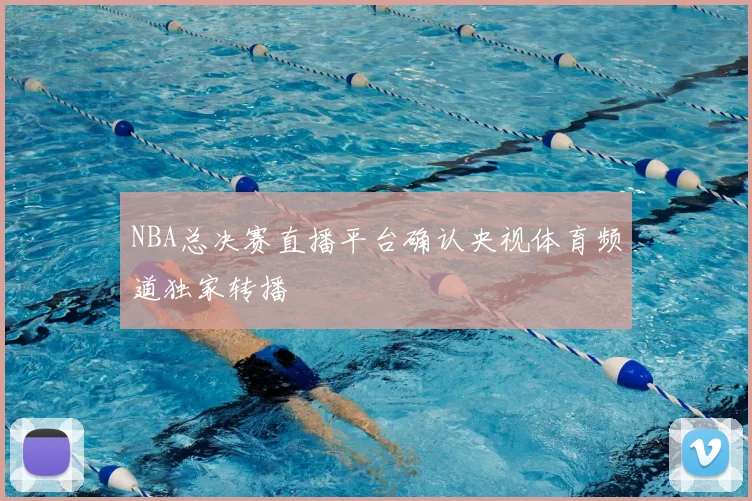 NBA总决赛直播平台确认央视体育频道独家转播