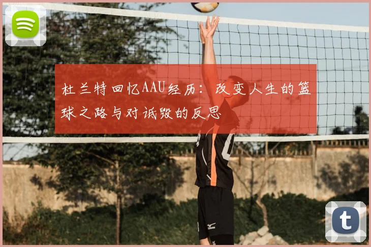 杜兰特回忆AAU经历：改变人生的篮球之路与对诋毁的反思