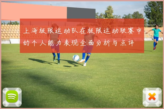 上海极限运动队在极限运动联赛中的个人能力表现全面分析与点评