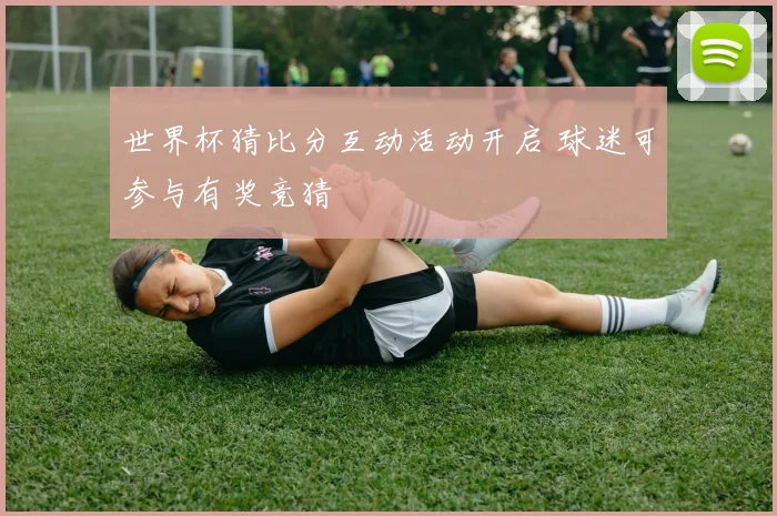 世界杯猜比分互动活动开启 球迷可参与有奖竞猜