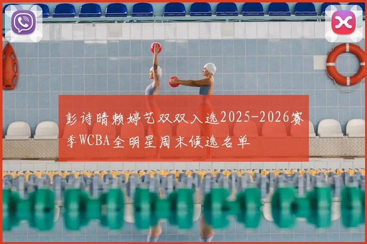 彭诗晴赖婷艺双双入选2025-2026赛季WCBA全明星周末候选名单