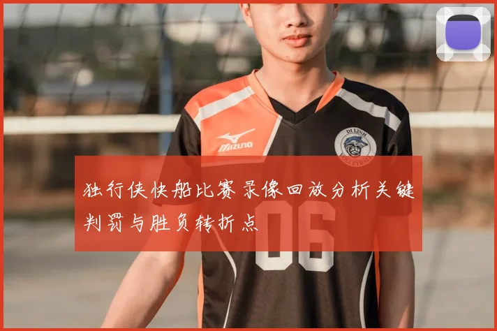独行侠快船比赛录像回放分析关键判罚与胜负转折点