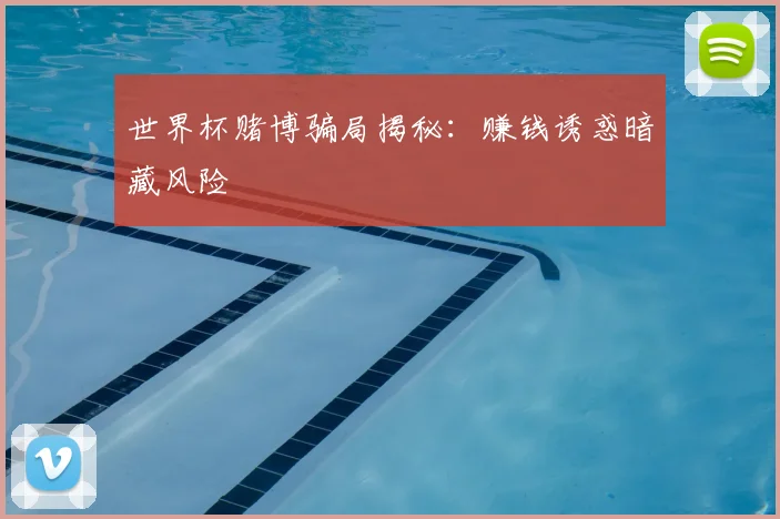 世界杯赌博骗局揭秘：赚钱诱惑暗藏风险